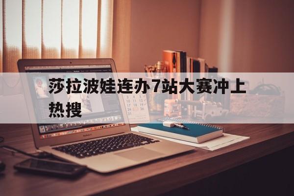 包含莎拉波娃连办7站大赛冲上热搜的词条|JDB电子体育官方入口
